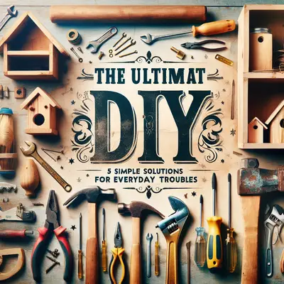 The Ultimate DIY Guide: 5 Simple Solutions for Everyday Troubles
